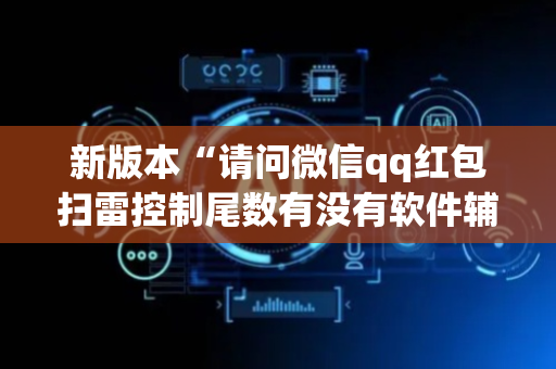 新版本“请问微信qq红包扫雷控制尾数有没有软件辅助开挂”（详细透视教程）-哔哩哔哩