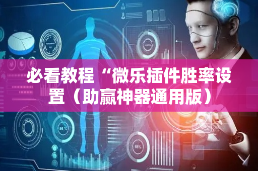 必看教程“微乐插件胜率设置（助赢神器通用版）