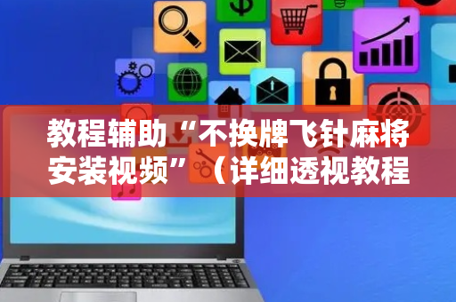 教程辅助“不换牌飞针麻将安装视频”（详细透视教程）-哔哩哔哩
