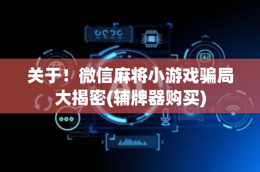 关于！微信麻将小游戏骗局大揭密(辅牌器购买)