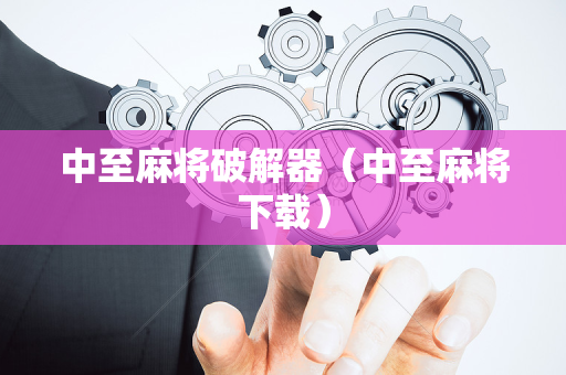 中至麻将破解器（中至麻将下载）