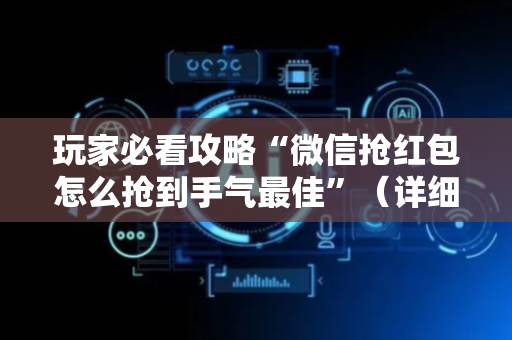 玩家必看攻略“微信抢红包怎么抢到手气最佳”（详细透视教程）-哔哩哔哩