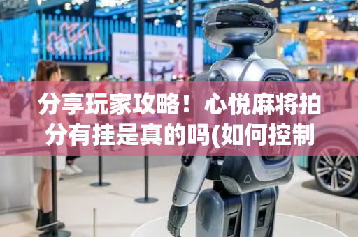 分享玩家攻略！心悦麻将拍分有挂是真的吗(如何控制输赢)