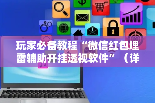 玩家必备教程“微信红包埋雷辅助开挂透视软件”（详细透视教程）-哔哩哔哩