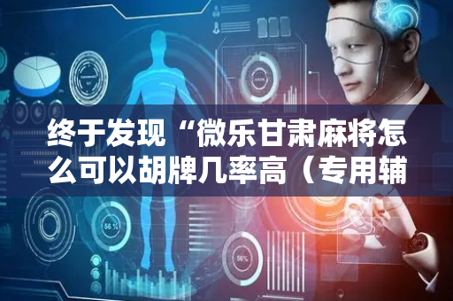 终于发现“微乐甘肃麻将怎么可以胡牌几率高（专用辅牌神器免安装）