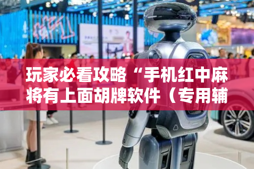 玩家必看攻略“手机红中麻将有上面胡牌软件（专用辅牌神器免安装）