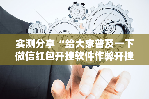实测分享“给大家普及一下微信红包开挂软件作弊开挂”（详细透视教程）-哔哩哔哩
