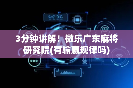 3分钟讲解！微乐广东麻将研究院(有输赢规律吗)