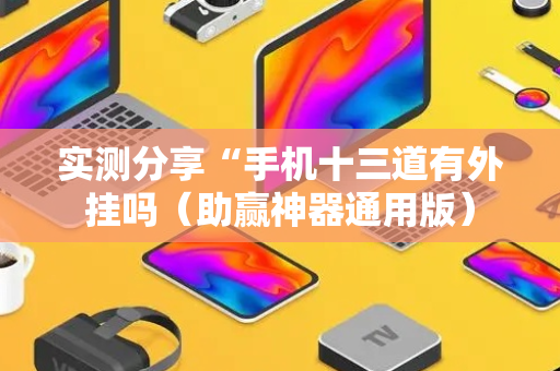 实测分享“手机十三道有外挂吗（助赢神器通用版）