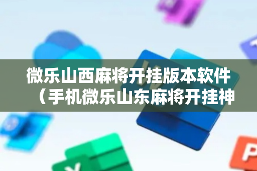 微乐山西麻将开挂版本软件（手机微乐山东麻将开挂神器下载）