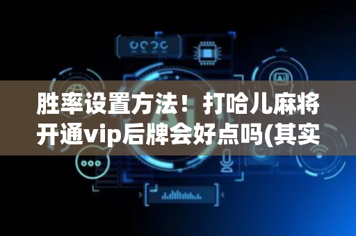 胜率设置方法！打哈儿麻将开通vip后牌会好点吗(其实真的确实有挂)