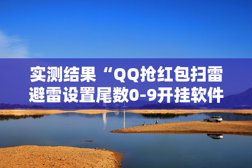 实测结果“QQ抢红包扫雷避雷设置尾数0-9开挂软件”（详细透视教程）-哔哩哔哩