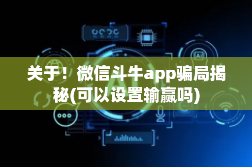 关于！微信斗牛app骗局揭秘(可以设置输赢吗)