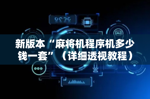 新版本“麻将机程序机多少钱一套”（详细透视教程）-哔哩哔哩