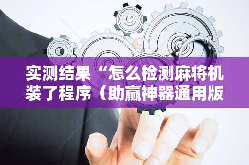 实测结果“怎么检测麻将机装了程序（助赢神器通用版）