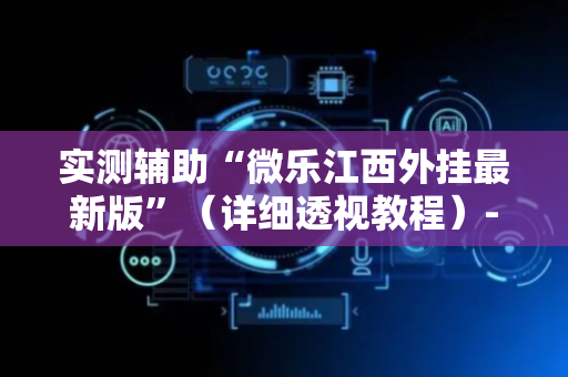 实测辅助“微乐江西外挂最新版”（详细透视教程）-哔哩哔哩