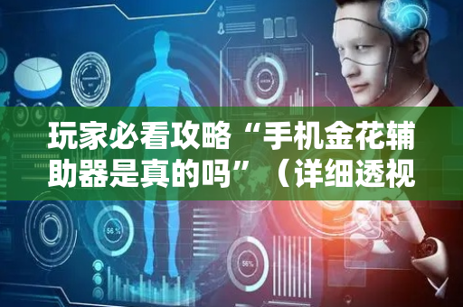 玩家必看攻略“手机金花辅助器是真的吗”（详细透视教程）-哔哩哔哩