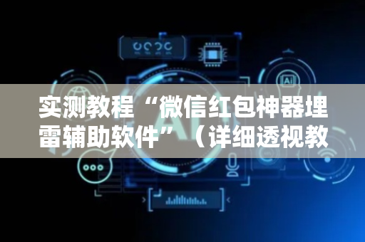 实测教程“微信红包神器埋雷辅助软件”（详细透视教程）-哔哩哔哩