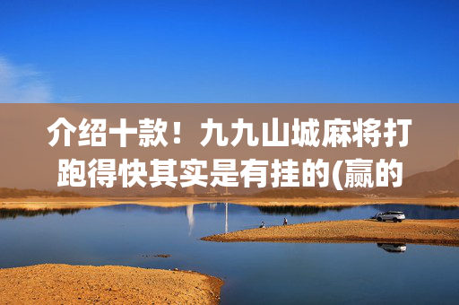 介绍十款！九九山城麻将打跑得快其实是有挂的(赢的技巧系统规律)