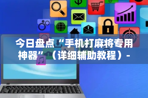 今日盘点“手机打麻将专用神器”（详细辅助教程）-哔哩哔哩