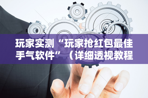 玩家实测“玩家抢红包最佳手气软件”（详细透视教程）-哔哩哔哩
