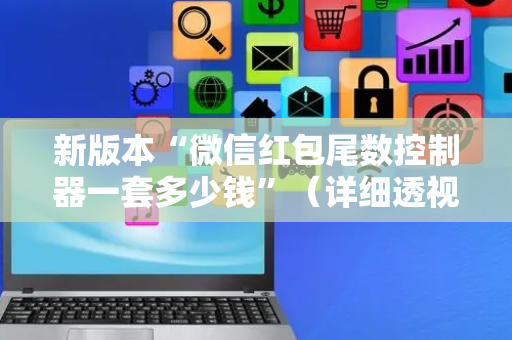 新版本“微信红包尾数控制器一套多少钱”（详细透视教程）-哔哩哔哩