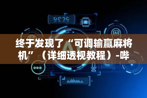 终于发现了“可调输赢麻将机”（详细透视教程）-哔哩哔哩