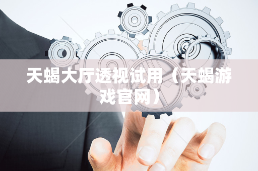 天蝎大厅透视试用（天蝎游戏官网）