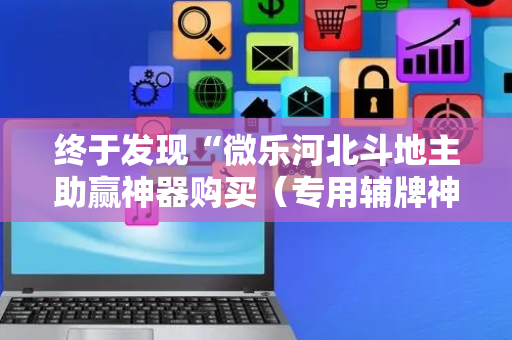 终于发现“微乐河北斗地主助赢神器购买（专用辅牌神器免安装）