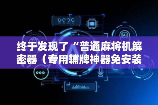 终于发现了“普通麻将机解密器（专用辅牌神器免安装）