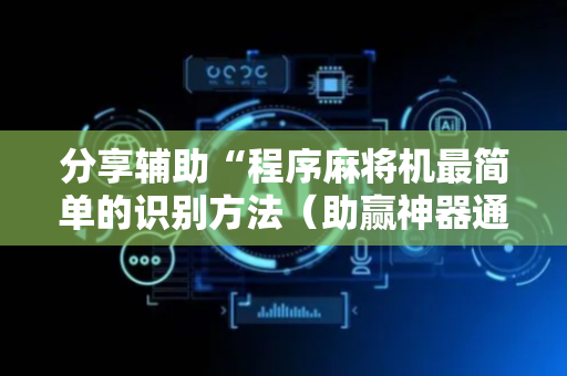 分享辅助“程序麻将机最简单的识别方法（助赢神器通用版）