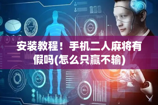 安装教程！手机二人麻将有假吗(怎么只赢不输)