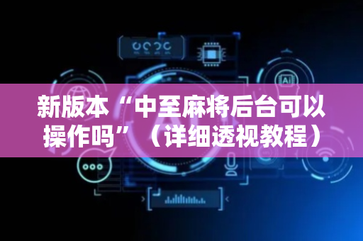 新版本“中至麻将后台可以操作吗”（详细透视教程）-哔哩哔哩