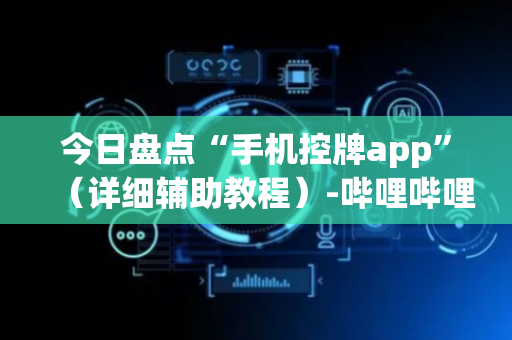 今日盘点“手机控牌app”（详细辅助教程）-哔哩哔哩