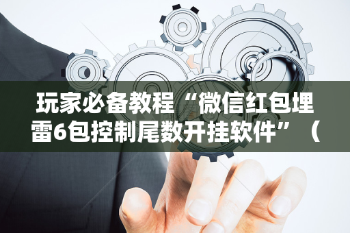 玩家必备教程“微信红包埋雷6包控制尾数开挂软件”（详细透视教程）-哔哩哔哩