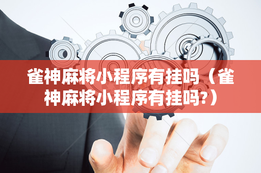 雀神麻将小程序有挂吗（雀神麻将小程序有挂吗?）
