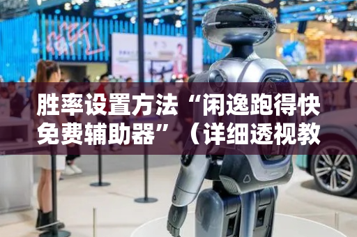胜率设置方法“闲逸跑得快免费辅助器”（详细透视教程）-哔哩哔哩