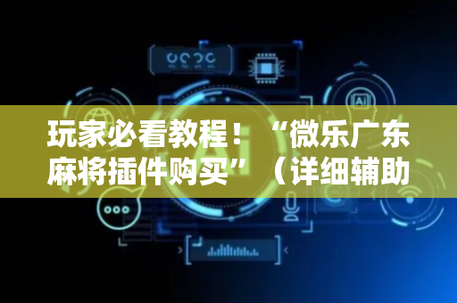 玩家必看教程！“微乐广东麻将插件购买”（详细辅助教程）-哔哩哔哩