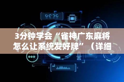 3分钟学会“雀神广东麻将怎么让系统发好牌”（详细透视教程）-哔哩哔哩