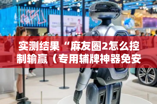 实测结果“麻友圈2怎么控制输赢（专用辅牌神器免安装）