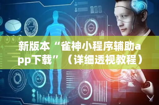新版本“雀神小程序辅助app下载”（详细透视教程）-哔哩哔哩