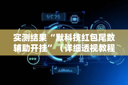 实测结果“默科技红包尾数辅助开挂”（详细透视教程）-哔哩哔哩