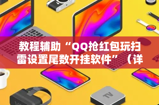 教程辅助“QQ抢红包玩扫雷设置尾数开挂软件”（详细透视教程）-哔哩哔哩