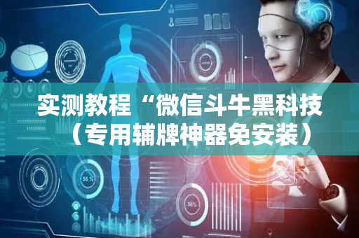 实测教程“微信斗牛黑科技（专用辅牌神器免安装）