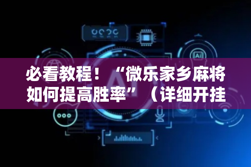 必看教程！“微乐家乡麻将如何提高胜率”（详细开挂教程）-哔哩哔哩