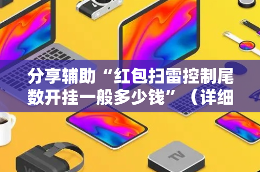 分享辅助“红包扫雷控制尾数开挂一般多少钱”（详细透视教程）-哔哩哔哩