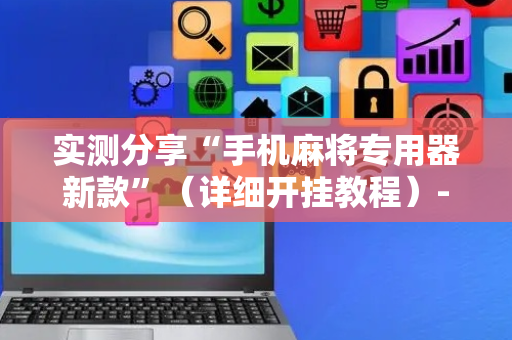 实测分享“手机麻将专用器新款”（详细开挂教程）-哔哩哔哩