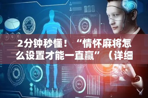 2分钟秒懂！“情怀麻将怎么设置才能一直赢”（详细透视教程）-哔哩哔哩