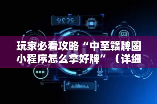 玩家必看攻略“中至赣牌圈小程序怎么拿好牌”（详细透视教程）-哔哩哔哩