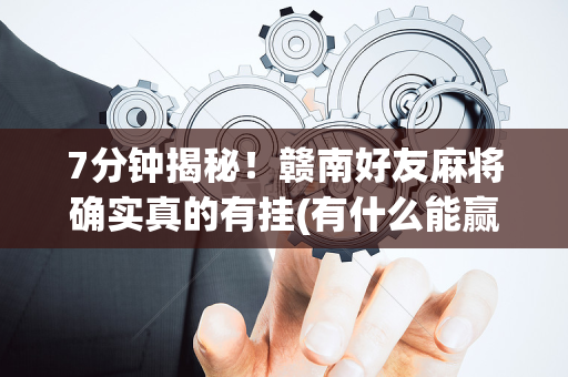 7分钟揭秘！赣南好友麻将确实真的有挂(有什么能赢的方法)